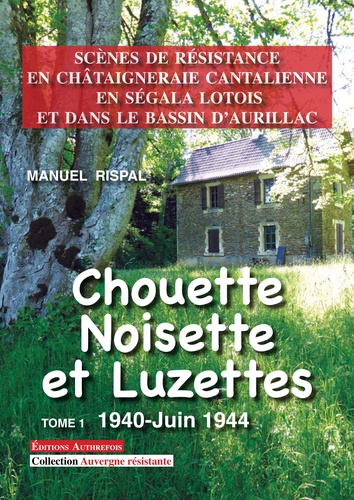 Chouette, Noisette et Luzettes, Tome 1. Scènes de Résistance en Châtaigneraie cantalienne, en Ségala lotois et dans le Bassin d'Aurillac
