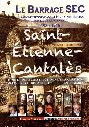Le barrage sec Saint-Etienne-Cantalès - Saint-Gérons sur la Cère (Cantal) 1930-1946. Tome 1, De la construction à l'inauguration par le général de Gaulle et le sultan du Maroc
