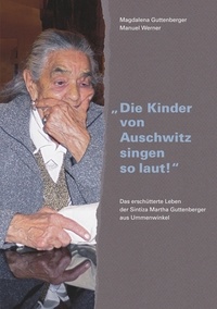 Manuel Werner et Magdalena Guttenberger - "Die Kinder von Auschwitz singen so laut!" - Das erschütterte Leben der Sintiza Martha Guttenberger aus Ummenwinkel.