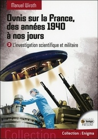 Manuel Wiroth - Ovnis sur la France, des années 1940 à nos jours - Tome 2, L'investigation scientifique et militaire.