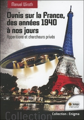 Manuel Wiroth - Ovnis sur la France, histoire et étude du phénomène des années 1940 à nos jours - Tome 1, Apparitions et chercheurs privés.