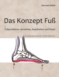 Manuela Bößel - Das Konzept Fuß - Fußprobleme verstehen, bearbeiten und lösen.