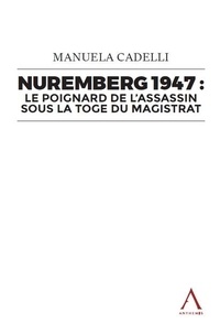 Manuela Cadelli - Nuremberg 1947 - Le poignard de l’assassin sous la toge du magistrat.