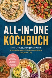 All-in-One Kochbuch: Mehr Genuss, weniger Aufwand – Schnelle Rezepte für jeden Geschmack und jeden Tag inkl. 1-Topf, Airfryer, Mikrowelle, No-Cook-Gerichte &amp; kreative Toppings