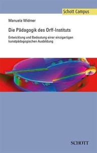 Manuela Widmer - Schott Campus  : Die Pädagogik des Orff-Instituts - Entwicklung und Bedeutung einer einzigartigen kunstpädagogischen Ausbildung.