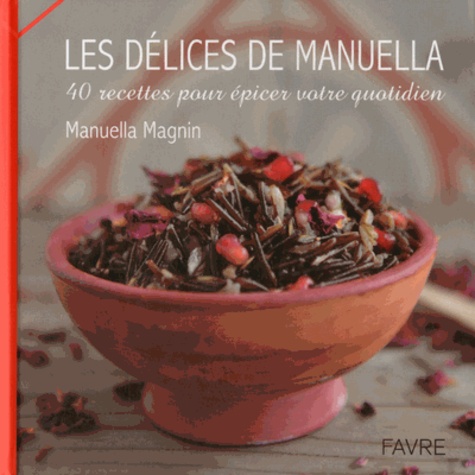 Manuella Magnin - Les délices de Manuella - 40 recettes pour épicer votre quotidien.