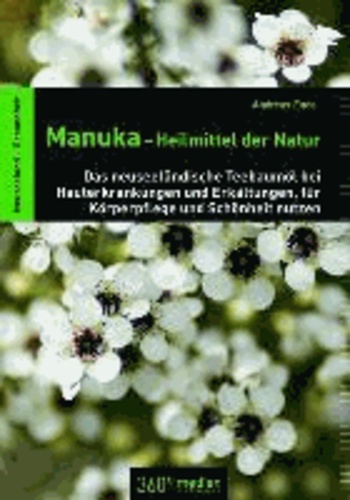 Manuka-Heilmittel der Natur - Das neuseeländische Teebaumöl bei Hauterkrankungen und Erkältungen, für Körperpflege und Schönheit nutzen.