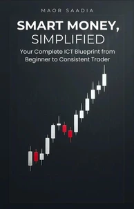 Smart Money, Simplified: Your Complete ICT Blueprint from  Beginner to Consistent Trader