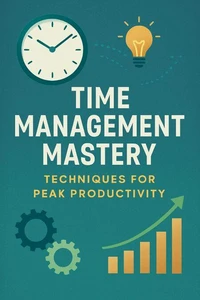 Time Management Mastery: Techniques for Peak Productivity