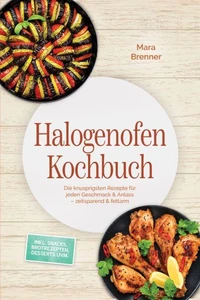 Halogenofen Kochbuch: Die knusprigsten Rezepte für jeden Geschmack & Anlass – zeitsparend & fettarm – inkl. Snacks, Brotrezepten, Desserts uvm.