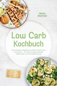 Low Carb Kochbuch: Die leckersten Rezepte für jeden Geschmack und Anlass – für mehr Energie, weniger Heißhunger und Fettverbrennung – inkl. 30-Tage-Ernährungsplan, Frühstück, Brote, Dips, Desserts