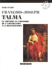 Mara Fazio - François-Joseph Talma - Le théâtre et l'histoire de la Révolution à la Restauration.