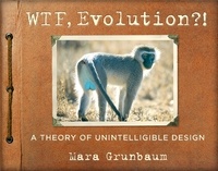 Mara Grunbaum - WTF, Evolution?! - A Theory of Unintelligible Design.