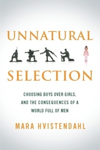 Mara Hvistendahl - Unnatural Selection - Choosing Boys Over Girls, and the Consequences of a World Full of Men.