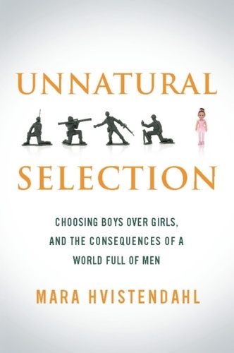 Unnatural Selection. Choosing Boys Over Girls, and the Consequences of a World Full of Men