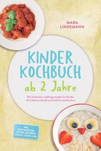 Kinder Kochbuch ab 2 Jahre: Die leckersten Lieblingsrezepte für Kinder ab 2 Jahren schnell und einfach nachkochen – inkl. Brotrezepten, Suppen, Eintöpfe, Snacks, Süßes uvm.