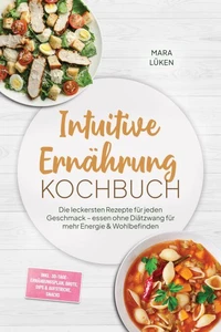 Intuitive Ernährung Kochbuch: Die leckersten Rezepte für jeden Geschmack – essen ohne Diätzwang für mehr Energie & Wohlbefinden – inkl. 30-Tage-Ernährungsplan, Brote, Dips & Aufstriche, Snacks