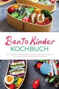 Bento Kinder Kochbuch: Die leckersten und kreativsten Rezepte für bunte Pausenboxen – für weniger Morgenstress &amp; mehr Essfreude – inkl. Onigiri &amp; Sushi, Sandwiches, Spieße, Themen-Bentos, Dips uvm.