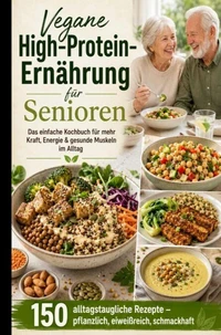 Vegane High-Protein-Ernährung für Senioren :Das einfache Kochbuch für mehr Kraft, Energie &amp; gesunde Muskeln im Alltag