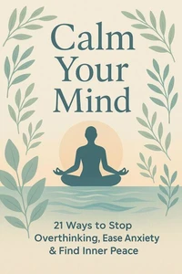 Calm Your Mind – 21 Ways to Stop Overthinking, Ease Anxiety &amp; Find Inner Peace