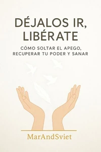 DÉJALOS IR, LIBÉRATECómo Soltar el Apego, Recuperar Tu Poder y Sanar