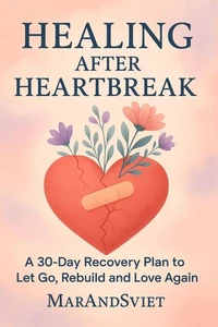 Healing After HeartbreakA -Day Recovery Plan to Let Go, Rebuild and Love Again