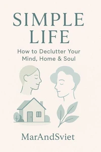 Simple Life: How to Declutter Your Mind, Home &amp; Soul