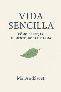 Vida Sencilla: Cómo Despejar Tu Mente, Hogar y Alma