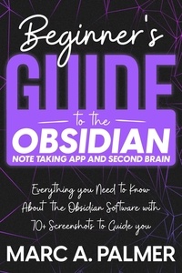  Marc A. Palmer - Beginner's Guide to the Obsidian Note Taking App and Second Brain: Everything you Need to Know About the Obsidian Software with 70+ Screenshots to Guide you.