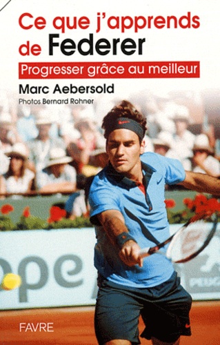 Marc Aebersold - Ce que j'apprends de Federer - Progresser grâce au meilleur.