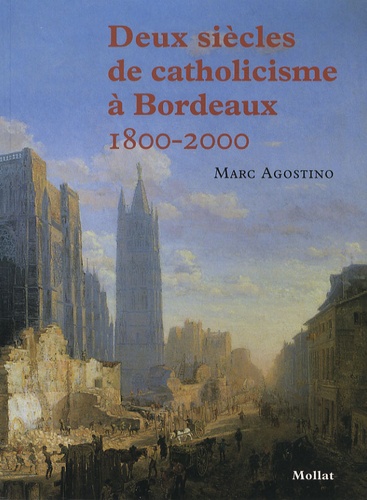 Marc Agostino - Deux siècles de catholicisme à Bordeaux 1800-2000.