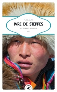 Marc Alaux - Ivre de steppes - Un hiver en mongolie.