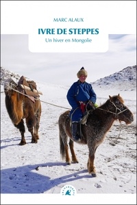 Marc Alaux - Ivre de steppes - Un hiver en Mongolie.