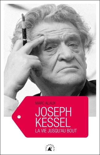 Marc Alaux - Joseph Kessel - La vie jusqu'au bout.