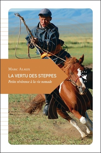 Marc Alaux - La vertu des steppes - Petite révérence à la vie nomade.