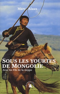 Marc Alaux - Sous les yourtes de Mongolie - Avec les Fils de la Steppe.