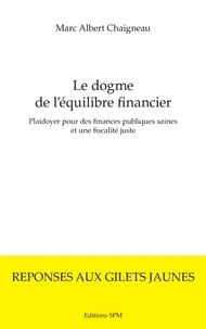 Marc-Albert Chaigneau - Le dogme de l'équilibre financier - Plaidoyer pour des finances publiques saines et une fiscalité juste.