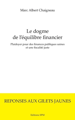 Marc-Albert Chaigneau - Le dogme de l'équilibre financier - Plaidoyer pour des finances publiques saines et une fiscalité juste.