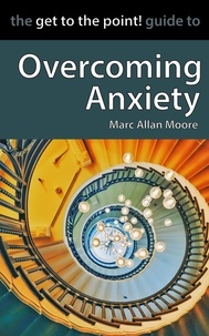  Marc Allan Moore - The Get to the Point! Guide to Overcoming Anxiety.