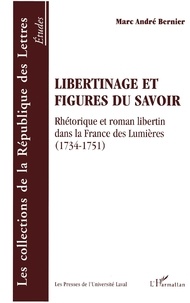 Marc-André Bernier - Libertinage Et Figures Du Savoir. Rhetorique Et Roman Libertin Dans La France Des Lumieres (1734-1751).