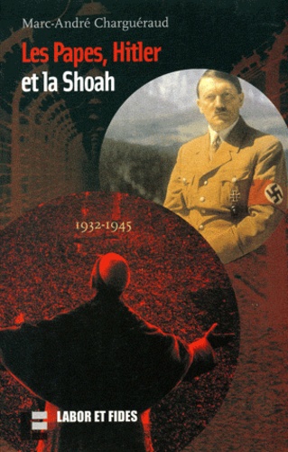 Marc-André Charguéraud - Les Papes, Hitler Et La Shoah 1932-1945.