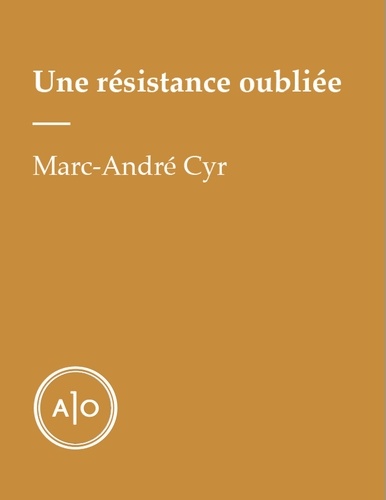 Marc-André Cyr - Une résistance oubliée.
