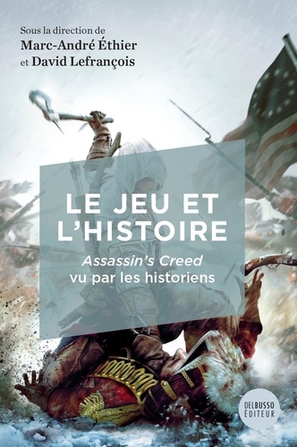 Marc-André Ethier et David Lefrançois - Le jeu et l'histoire - Assassin's Creed vu par les historiens.