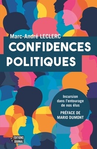 Marc-andre Leclerc - Confidences politiques. incursion dans l'entourage de nos elus.