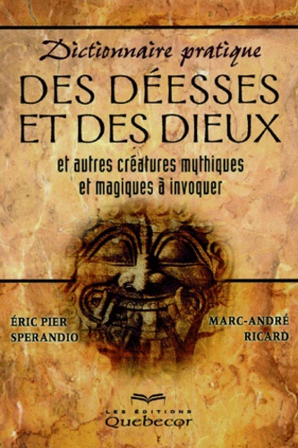 Marc-André Ricard et Eric-Pier Sperandio - Dictionnaire Pratique Des Deesses Et Des Dieux Et Autres Creatures Mythiques Et Magiques A Invoquer.