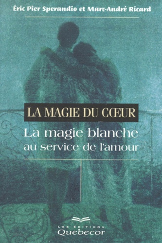 Marc-André Ricard et Eric-Pier Sperandio - La Magie Du Coeur. La Magie Blanche Au Service De L'Amour.