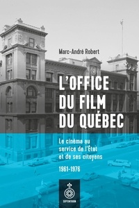 Marc-André Robert - L' Office du film du Québec - Le cinéma au service de l'État et de ses citoyens, 1961-1976.