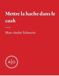 Marc-André Sabourin - Mettre la hache dans le cash.
