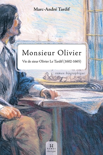 Marc-André Tardif - Monsieur olivier. vie de sieur olivier le tardif 1602-1665.