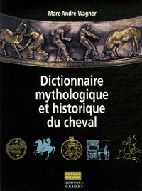 Marc-André Wagner - Dictionnaire mythologique et historique du cheval.